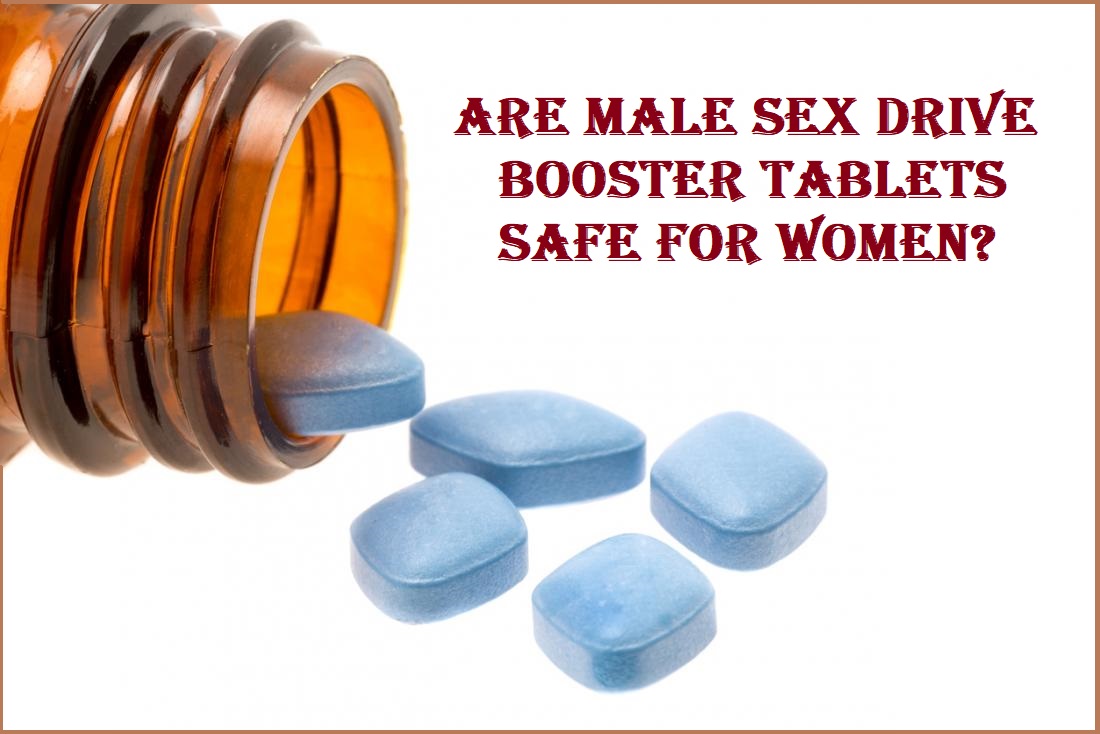 Are Male Sex Drive Booster Tablets Safe For Women?